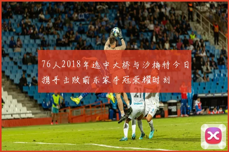 76人2018年选中大桥与沙梅特今日携手击败前东家夺冠荣耀时刻