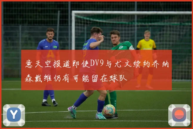 意天空报道即使DV9与尤文续约乔纳森戴维仍有可能留在球队