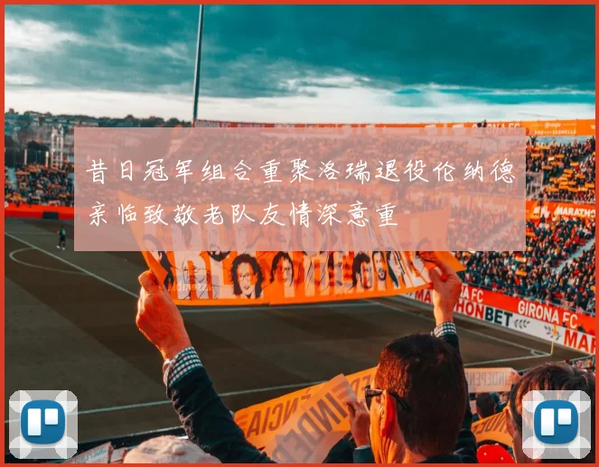 昔日冠军组合重聚洛瑞退役伦纳德亲临致敬老队友情深意重