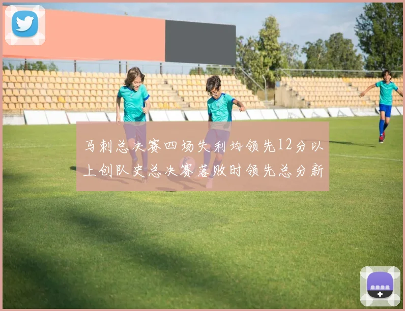 马刺总决赛四场失利均领先12分以上创队史总决赛落败时领先总分新纪录