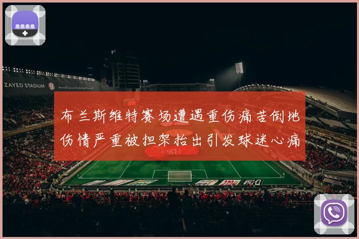 布兰斯维特赛场遭遇重伤痛苦倒地伤情严重被担架抬出引发球迷心痛