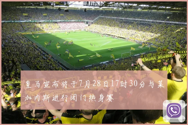 皇马宣布将于7月28日17时30分与莱加内斯进行闭门热身赛