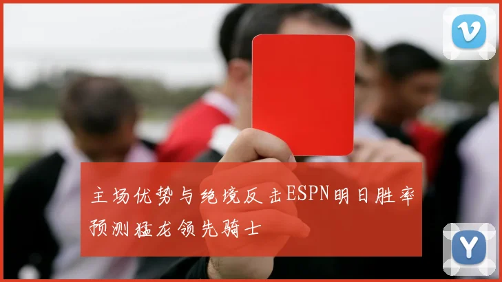 主场优势与绝境反击ESPN明日胜率预测猛龙领先骑士
