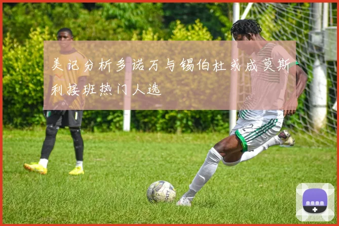 美记分析多诺万与锡伯杜或成莫斯利接班热门人选