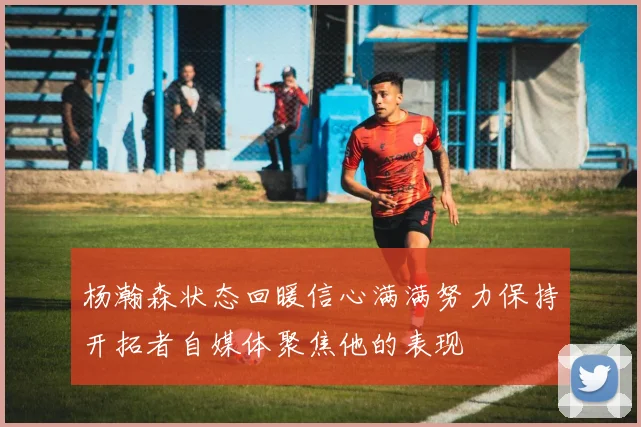 杨瀚森状态回暖信心满满努力保持开拓者自媒体聚焦他的表现
