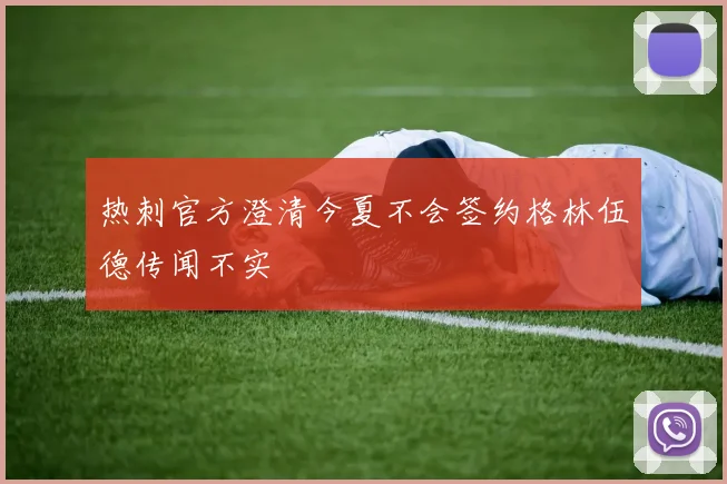 热刺官方澄清今夏不会签约格林伍德传闻不实