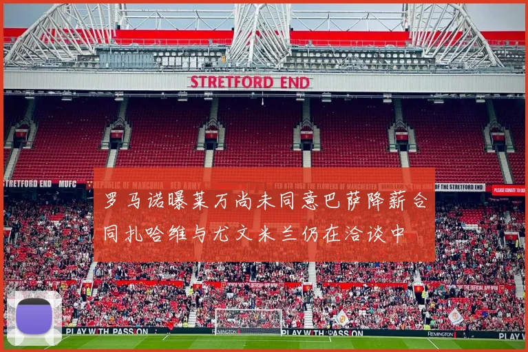 罗马诺曝莱万尚未同意巴萨降薪合同扎哈维与尤文米兰仍在洽谈中